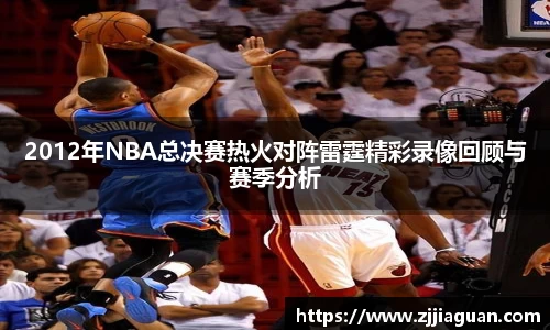 2012年NBA总决赛热火对阵雷霆精彩录像回顾与赛季分析