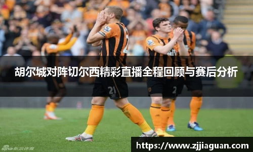 胡尔城对阵切尔西精彩直播全程回顾与赛后分析