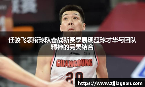 任骏飞领衔球队奋战新赛季展现篮球才华与团队精神的完美结合