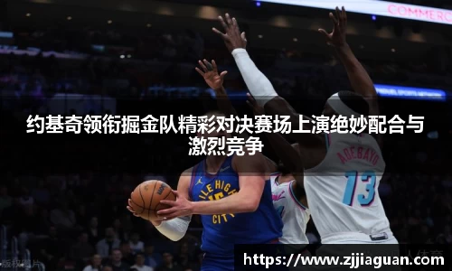 约基奇领衔掘金队精彩对决赛场上演绝妙配合与激烈竞争