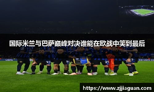 国际米兰与巴萨巅峰对决谁能在欧战中笑到最后